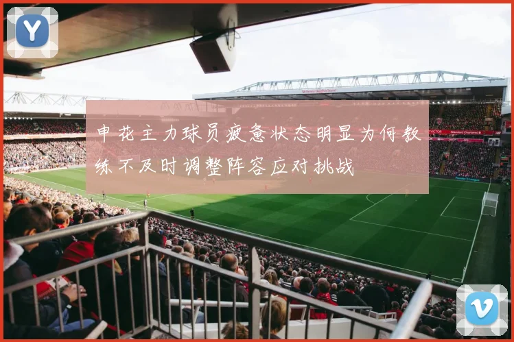 申花主力球员疲惫状态明显为何教练不及时调整阵容应对挑战