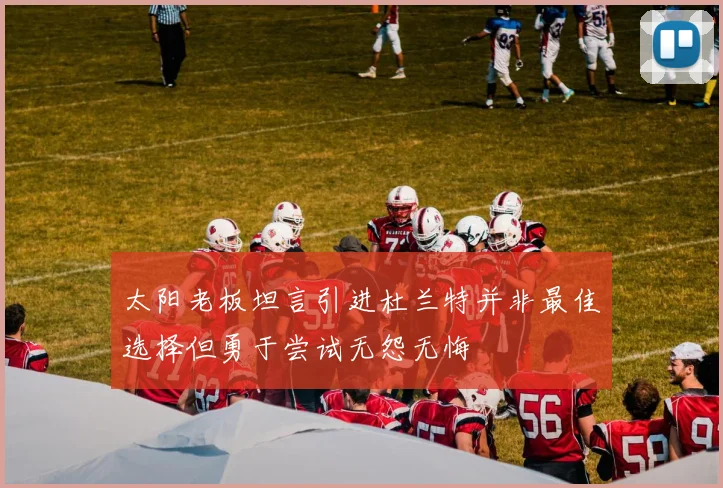 太阳老板坦言引进杜兰特并非最佳选择但勇于尝试无怨无悔