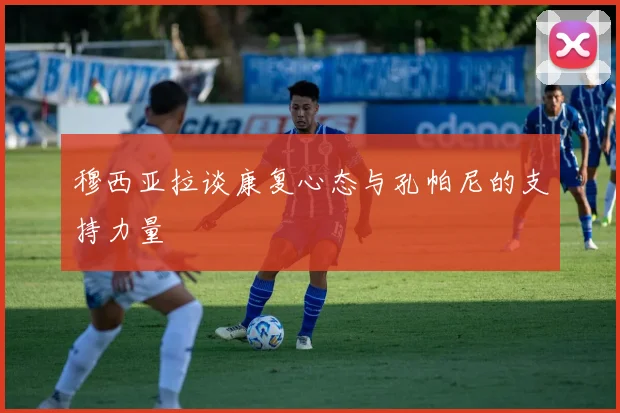 穆西亚拉谈康复心态与孔帕尼的支持力量