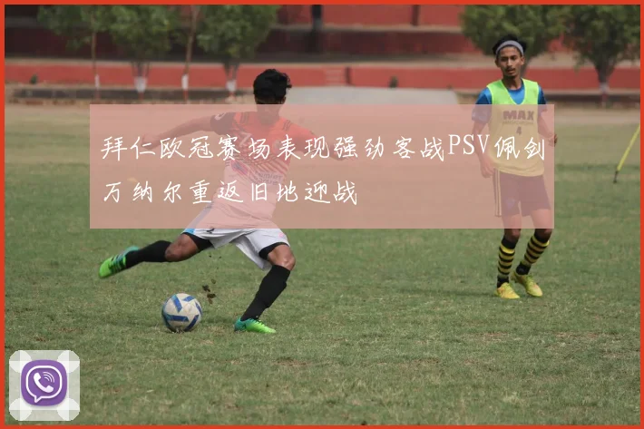 拜仁欧冠赛场表现强劲客战PSV佩剑万纳尔重返旧地迎战