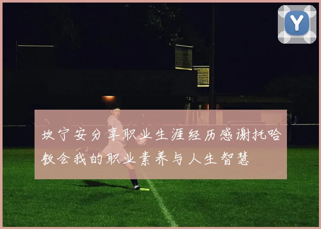 坎宁安分享职业生涯经历感谢托哈教会我的职业素养与人生智慧