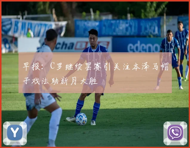 早报：C罗继续罢赛引关注本泽马帽子戏法助新月大胜