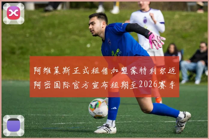 阿维莱斯正式租借加盟蒙特利尔迈阿密国际官方宣布租期至2026赛季结束