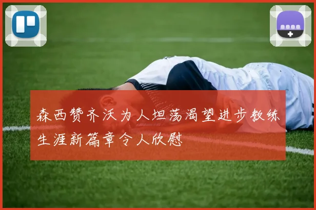 森西赞齐沃为人坦荡渴望进步教练生涯新篇章令人欣慰