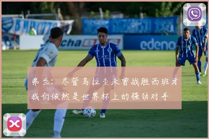弗兰：尽管乌拉圭未曾战胜西班牙我们依然是世界杯上的强劲对手